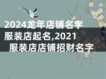 2024龙年店铺名字服装店起名,2021服装店店铺招财名字