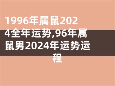 1996年属鼠2024全年运势,96年属鼠男2024年运势运程