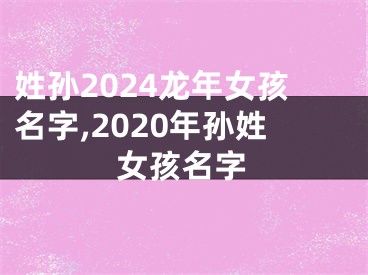 姓孙2024龙年女孩名字,2020年孙姓女孩名字