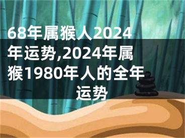 68年属猴人2024年运势,2024年属猴1980年人的全年运势