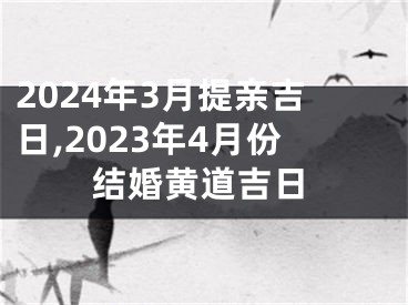 2024年3月提亲吉日,2023年4月份结婚黄道吉日