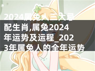 2024属兔人三大忌配生肖,属兔2024年运势及运程_2023年属兔人的全年运势