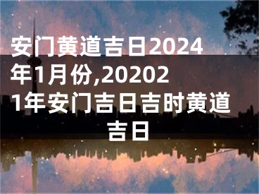 安门黄道吉日2024年1月份,202021年安门吉日吉时黄道吉日