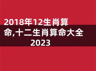 2018年12生肖算命,十二生肖算命大全2023