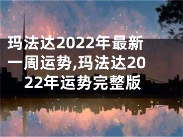 玛法达2022年最新一周运势,玛法达2022年运势完整版