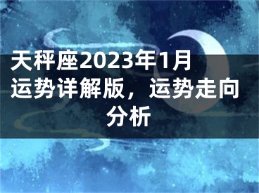 天秤座2023年1月运势详解版，运势走向分析