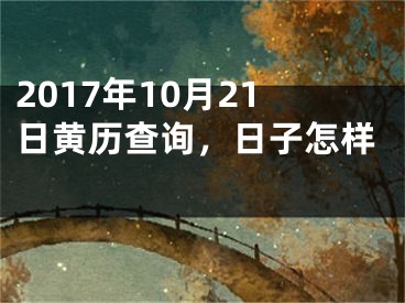 2017年10月21日黄历查询，日子怎样 