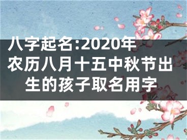 八字起名:2020年农历八月十五中秋节出生的孩子取名用字