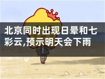 北京同时出现日晕和七彩云,预示明天会下雨